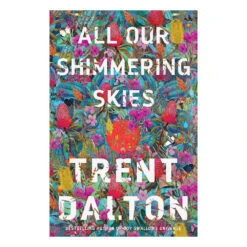 All Our Shimmering Skies Novel By Trent Dalton